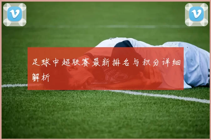 足球中超联赛最新排名与积分详细解析