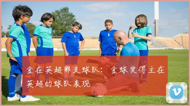 金在英超那支球队：金球奖得主在英超的球队表现