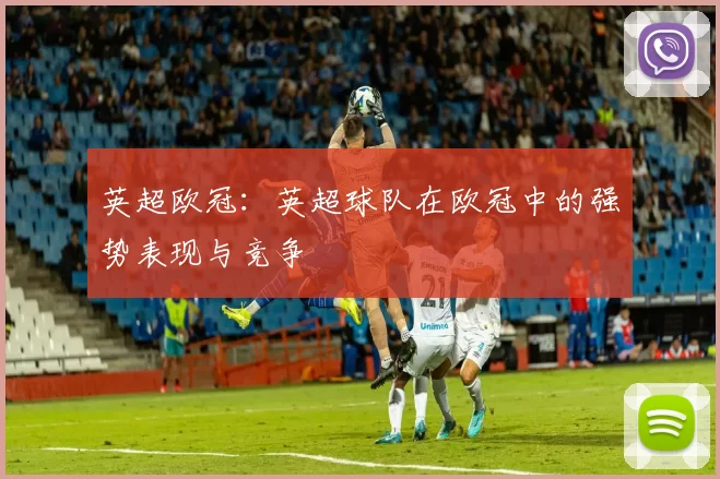 英超欧冠：英超球队在欧冠中的强势表现与竞争