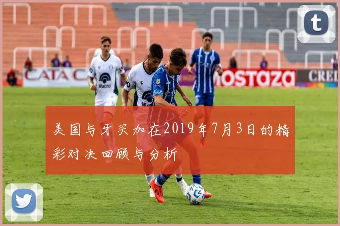 美国与牙买加在2019年7月3日的精彩对决回顾与分析