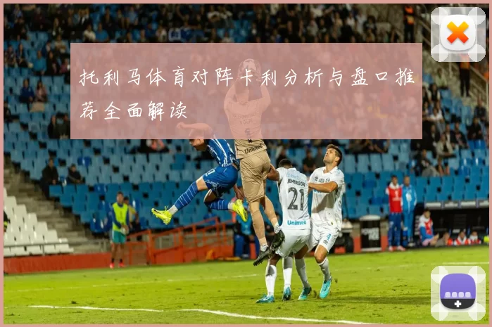 托利马体育对阵卡利分析与盘口推荐全面解读