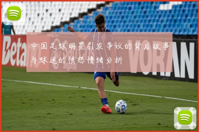 中国足球明星引发争议的背后故事与球迷的愤怒情绪分析