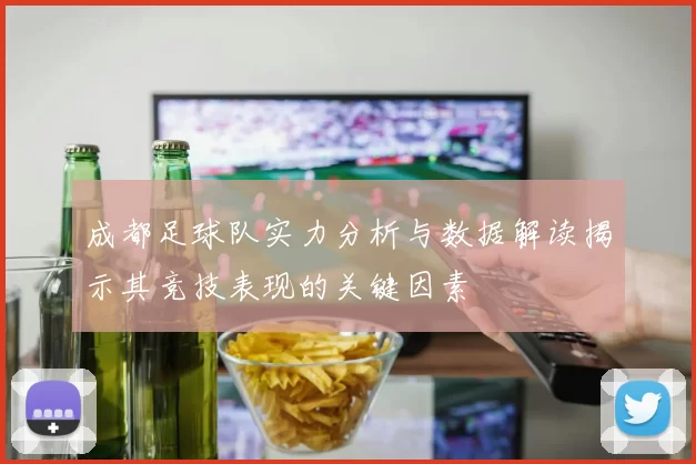 成都足球队实力分析与数据解读揭示其竞技表现的关键因素