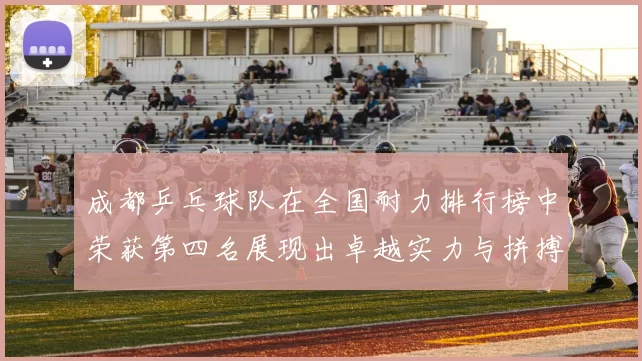 成都乒乓球队在全国耐力排行榜中荣获第四名展现出卓越实力与拼搏精神
