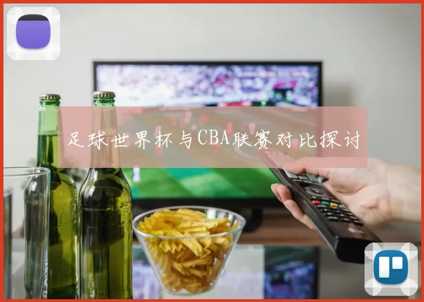 足球世界杯与CBA联赛对比探讨