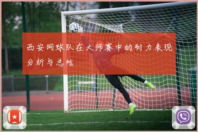 西安网球队在大师赛中的耐力表现分析与总结