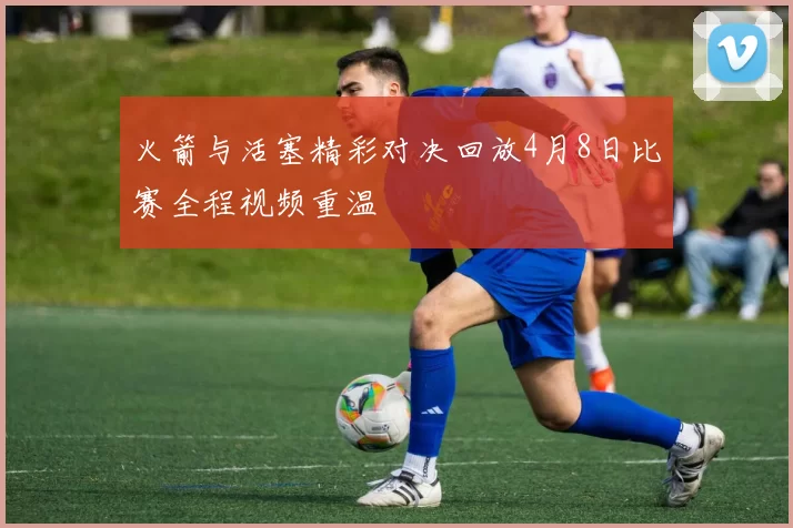 火箭与活塞精彩对决回放4月8日比赛全程视频重温