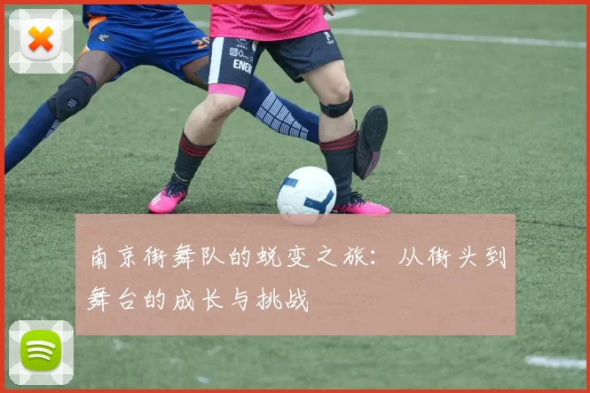 南京街舞队的蜕变之旅：从街头到舞台的成长与挑战