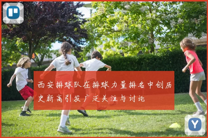 西安排球队在排球力量排名中创历史新高引发广泛关注与讨论