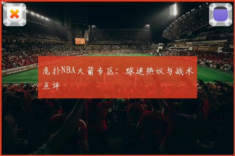 虎扑NBA火箭专区：球迷热议与战术点评
