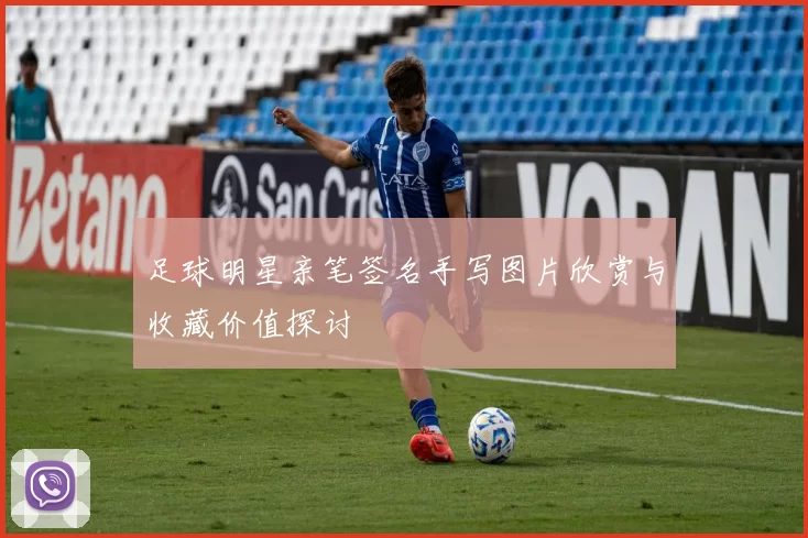 足球明星亲笔签名手写图片欣赏与收藏价值探讨