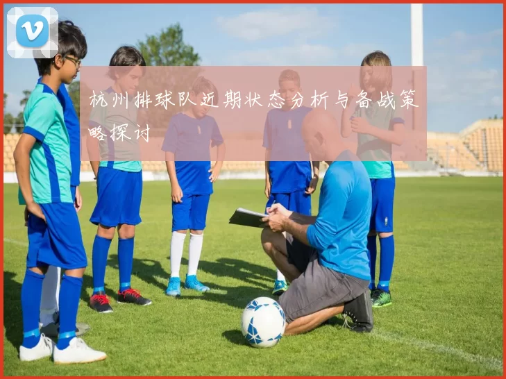 杭州排球队近期状态分析与备战策略探讨