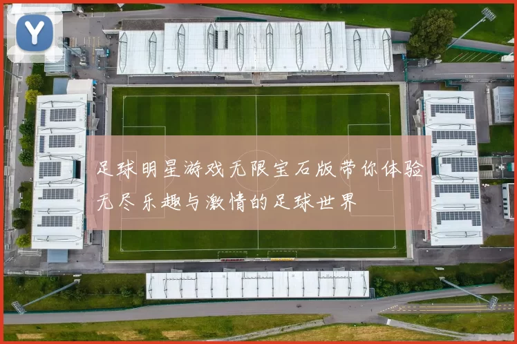 足球明星游戏无限宝石版带你体验无尽乐趣与激情的足球世界