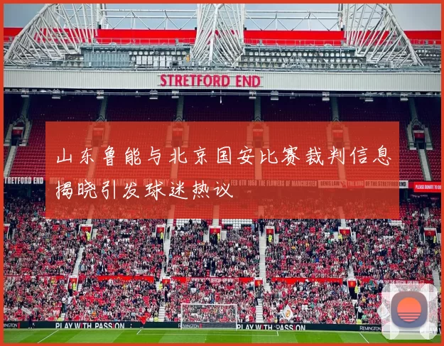 山东鲁能与北京国安比赛裁判信息揭晓引发球迷热议