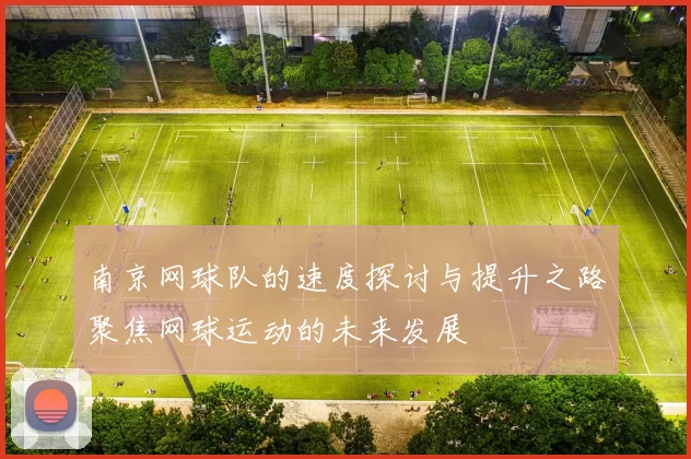 南京网球队的速度探讨与提升之路聚焦网球运动的未来发展