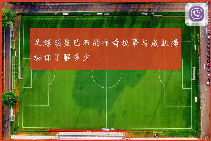 足球明星巴布的传奇故事与成就揭秘你了解多少