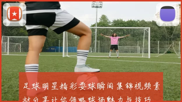 足球明星精彩耍球瞬间集锦视频素材分享让你领略球场魅力与技巧