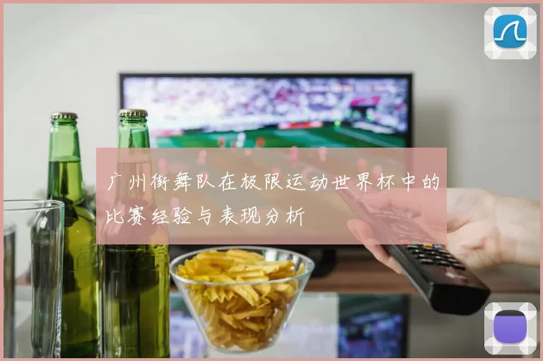 广州街舞队在极限运动世界杯中的比赛经验与表现分析